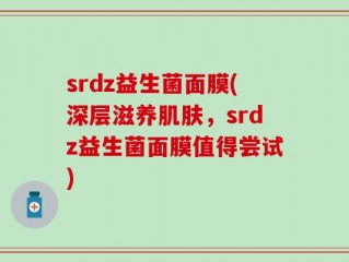 srdz益生菌面膜(深层滋养肌肤，srdz益生菌面膜值得尝试)