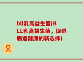 bll乳高益生菌(BLL乳高益生菌，促进肠道健康的新选择)