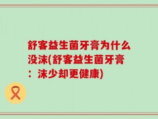 舒客益生菌牙膏为什么没沫(舒客益生菌牙膏：沫少却更健康)