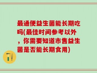 最通便益生菌能长期吃吗(最佳时间参考以外，你需要知道市售益生菌是否能长期食用)