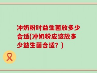 冲奶粉时益生菌放多少合适(冲奶粉应该放多少益生菌合适？)