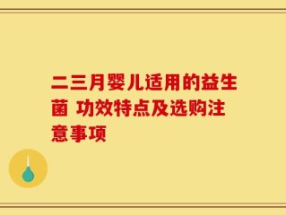 二三月婴儿适用的益生菌 功效特点及选购注意事项
