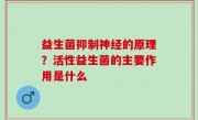 益生菌抑制神经的原理？活性益生菌的主要作用是什么