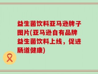 益生菌饮料亚马逊牌子图片(亚马逊自有品牌益生菌饮料上线，促进肠道健康)