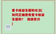 爱卡维益生菌粉吃法(如何正确使用爱卡维益生菌粉？  保健常识)