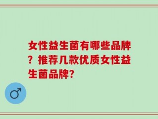 女性益生菌有哪些品牌？推荐几款优质女性益生菌品牌？