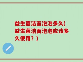 益生菌洁面泡泡多久(益生菌洁面泡泡应该多久使用？)