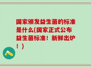 国家颁发益生菌的标准是什么(国家正式公布益生菌标准！新鲜出炉！)