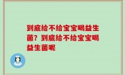 到底给不给宝宝喝益生菌？到底给不给宝宝喝益生菌呢