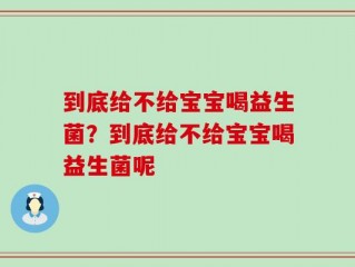 到底给不给宝宝喝益生菌？到底给不给宝宝喝益生菌呢