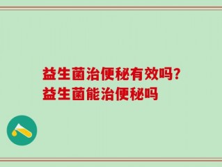益生菌治便秘有效吗？益生菌能治便秘吗