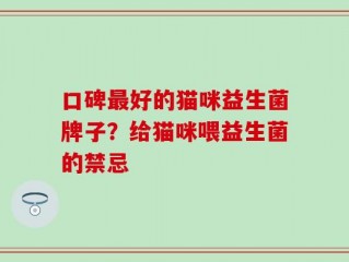 口碑最好的猫咪益生菌牌子？给猫咪喂益生菌的禁忌