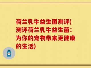 荷兰乳牛益生菌测评(测评荷兰乳牛益生菌：为你的宠物带来更健康的生活)