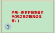 药店一般会有益生菌卖吗(药店是否销售益生菌？)