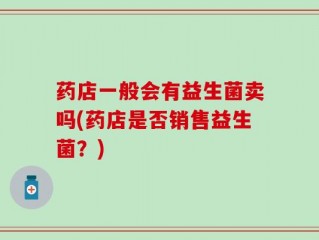 药店一般会有益生菌卖吗(药店是否销售益生菌？)
