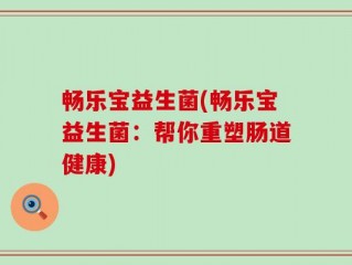 畅乐宝益生菌(畅乐宝益生菌：帮你重塑肠道健康)