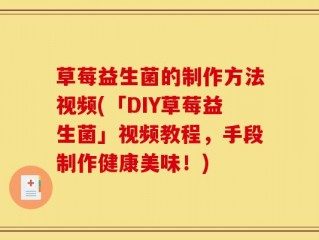 草莓益生菌的制作方法视频(「DIY草莓益生菌」视频教程，手段制作健康美味！)