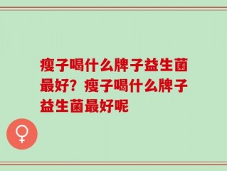 瘦子喝什么牌子益生菌最好？瘦子喝什么牌子益生菌最好呢