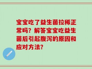 宝宝吃了益生菌拉稀正常吗？解答宝宝吃益生菌后引起腹泻的原因和应对方法？