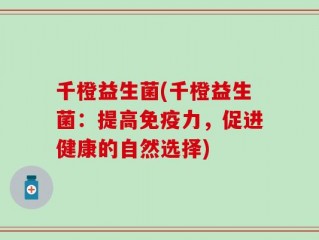 千橙益生菌(千橙益生菌：提高免疫力，促进健康的自然选择)