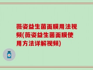 薇姿益生菌面膜用法视频(薇姿益生菌面膜使用方法详解视频)