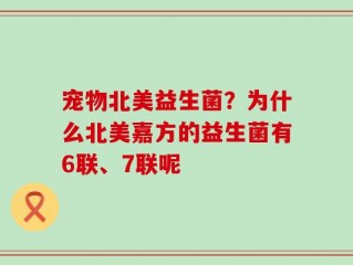 宠物北美益生菌？为什么北美嘉方的益生菌有6联、7联呢