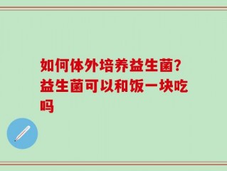 如何体外培养益生菌？益生菌可以和饭一块吃吗