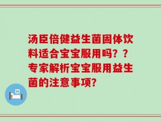 汤臣倍健益生菌固体饮料适合宝宝服用吗？？专家解析宝宝服用益生菌的注意事项？