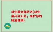 益生菌全部药名(益生菌药名汇总，维护你的肠道健康)
