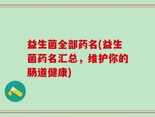 益生菌全部药名(益生菌药名汇总，维护你的肠道健康)