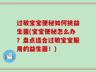 过敏宝宝便秘如何挑益生菌(宝宝便秘怎么办？盘点适合过敏宝宝服用的益生菌！)