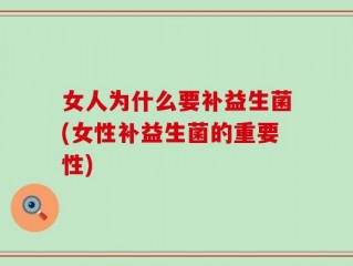 女人为什么要补益生菌(女性补益生菌的重要性)