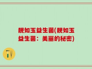 靓如玉益生菌(靓如玉益生菌：美丽的秘密)