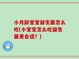 小月龄宝宝益生菌怎么吃(小宝宝怎么吃益生菌更合适？)