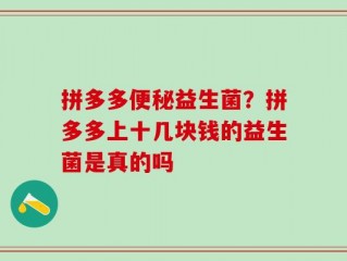 拼多多便秘益生菌？拼多多上十几块钱的益生菌是真的吗