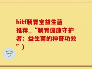 hitf肠胃宝益生菌推荐_“肠胃健康守护者：益生菌的神奇功效”)