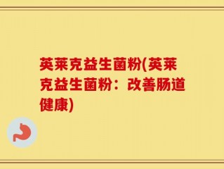 英莱克益生菌粉(英莱克益生菌粉：改善肠道健康)