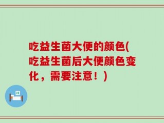 吃益生菌大便的颜色(吃益生菌后大便颜色变化，需要注意！)