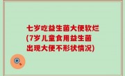 七岁吃益生菌大便软烂(7岁儿童食用益生菌出现大便不形状情况)