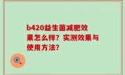 b420益生菌减肥效果怎么样？实测效果与使用方法？
