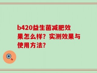 b420益生菌减肥效果怎么样？实测效果与使用方法？