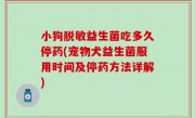 小狗脱敏益生菌吃多久停药(宠物犬益生菌服用时间及停药方法详解)