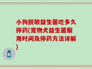 小狗脱敏益生菌吃多久停药(宠物犬益生菌服用时间及停药方法详解)