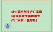 益生菌粉剂生产厂家排名(国内益生菌粉剂生产厂家前十强排名)