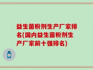 益生菌粉剂生产厂家排名(国内益生菌粉剂生产厂家前十强排名)