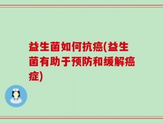 益生菌如何抗癌(益生菌有助于预防和缓解癌症)