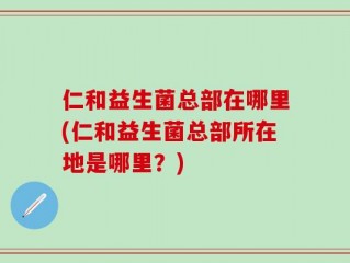 仁和益生菌总部在哪里(仁和益生菌总部所在地是哪里？)