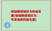 增加肠道抵抗力的益生菌(增强肠道抵抗力：专家推荐的益生菌)