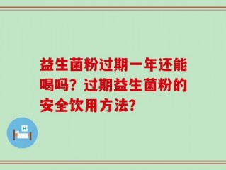 益生菌粉过期一年还能喝吗？过期益生菌粉的安全饮用方法？