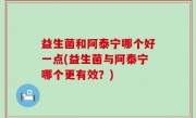 益生菌和阿泰宁哪个好一点(益生菌与阿泰宁哪个更有效？)